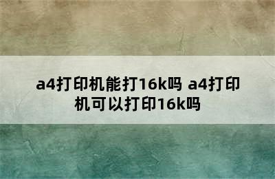 a4打印机能打16k吗 a4打印机可以打印16k吗